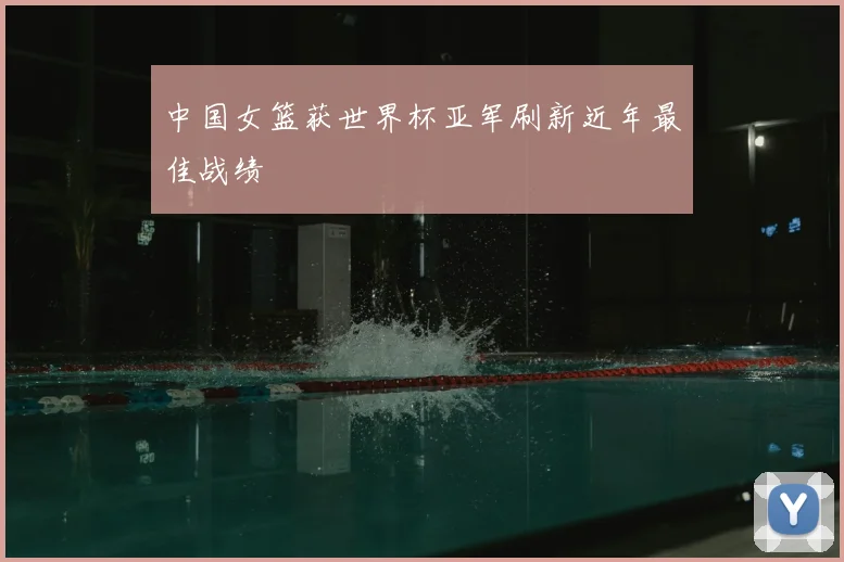中国女篮获世界杯亚军刷新近年最佳战绩