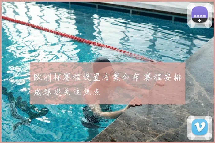 欧洲杯赛程设置方案公布 赛程安排成球迷关注焦点