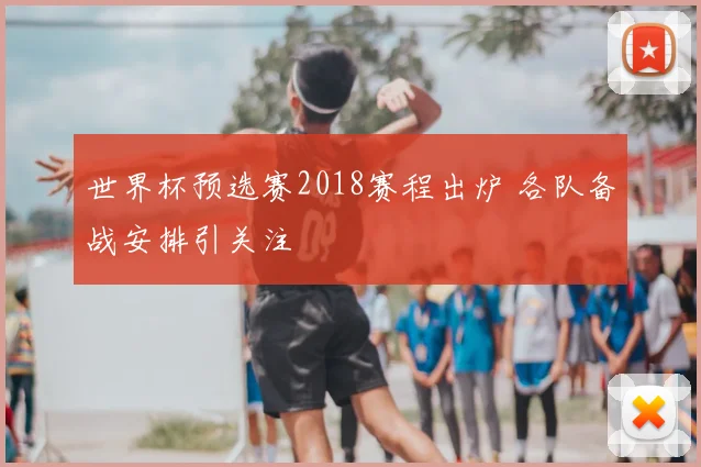 世界杯预选赛2018赛程出炉 各队备战安排引关注