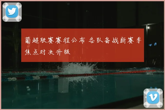 葡超联赛赛程公布 各队备战新赛季焦点对决升级
