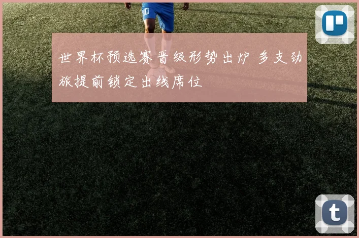 世界杯预选赛晋级形势出炉 多支劲旅提前锁定出线席位