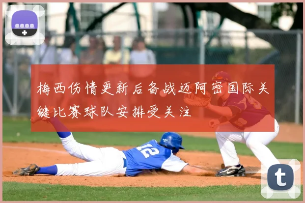 梅西伤情更新后备战迈阿密国际关键比赛球队安排受关注