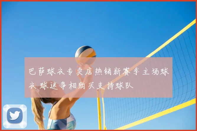 巴萨球衣专卖店热销新赛季主场球衣 球迷争相购买支持球队