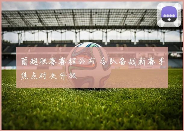 葡超联赛赛程公布 各队备战新赛季焦点对决升级