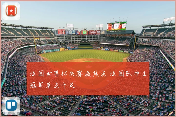 法国世界杯决赛成焦点 法国队冲击冠军看点十足