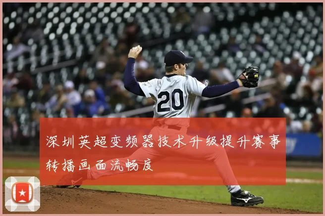 深圳英超变频器技术升级提升赛事转播画面流畅度