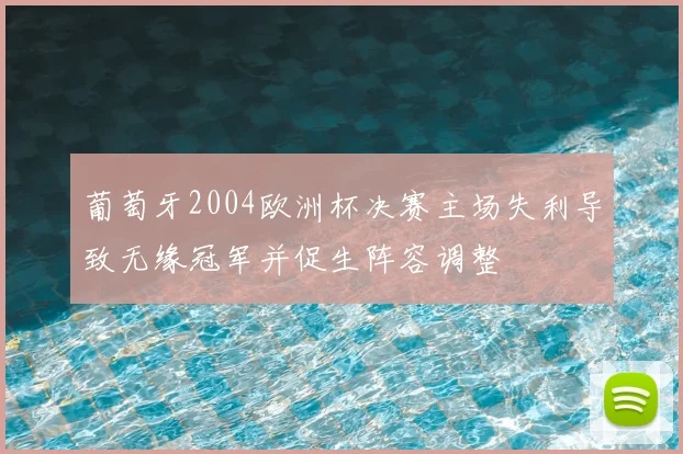 葡萄牙2004欧洲杯决赛主场失利导致无缘冠军并促生阵容调整