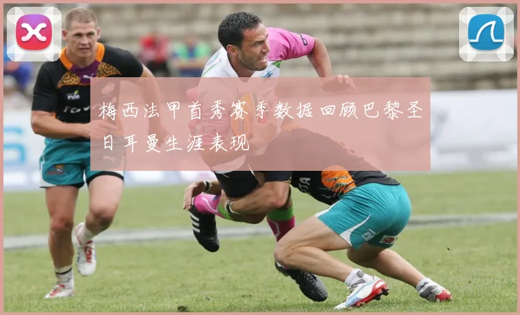 梅西法甲首秀赛季数据回顾巴黎圣日耳曼生涯表现