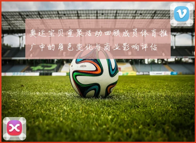 奥运宝贝重聚活动回顾成员体育推广中的角色变化与商业影响评估