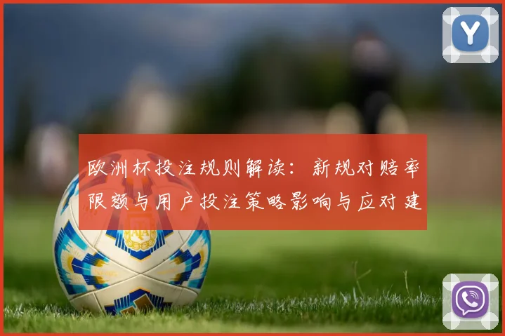欧洲杯投注规则解读：新规对赔率限额与用户投注策略影响与应对建议