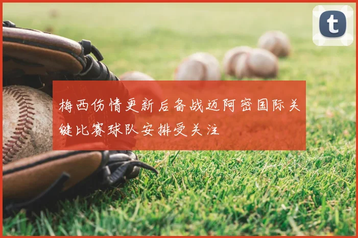 梅西伤情更新后备战迈阿密国际关键比赛球队安排受关注