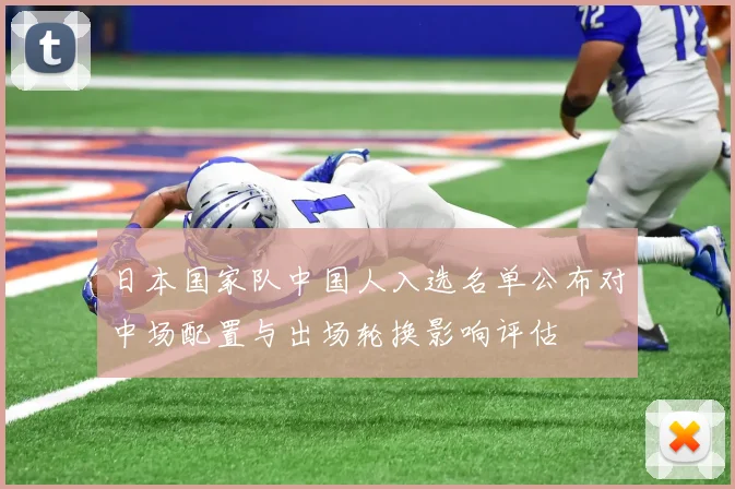 日本国家队中国人入选名单公布对中场配置与出场轮换影响评估