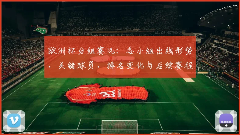 欧洲杯分组赛况：各小组出线形势、关键球员、排名变化与后续赛程影响