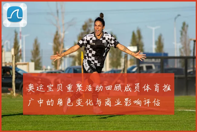 奥运宝贝重聚活动回顾成员体育推广中的角色变化与商业影响评估