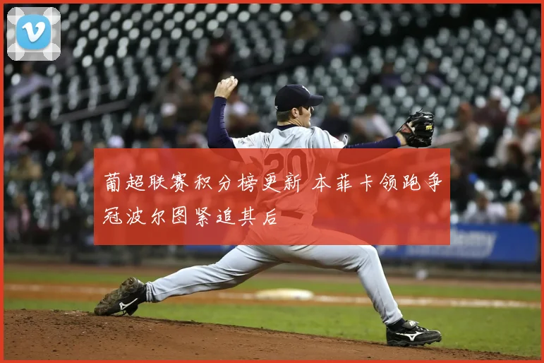 葡超联赛积分榜更新 本菲卡领跑争冠波尔图紧追其后