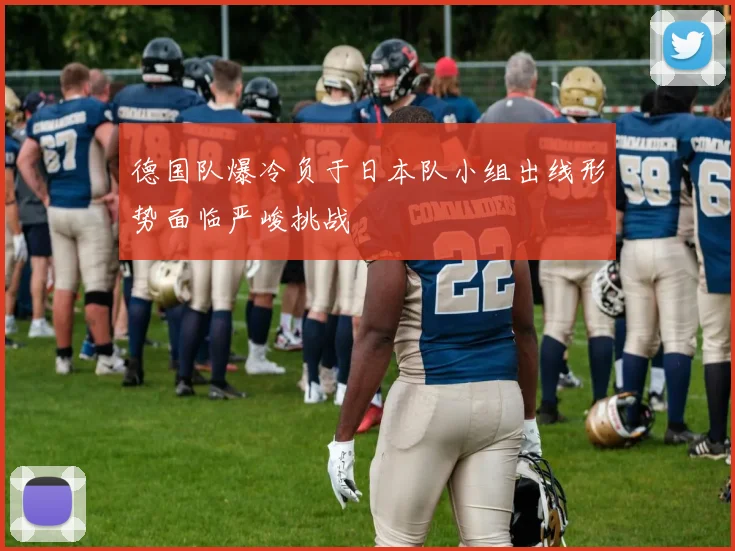 德国队爆冷负于日本队小组出线形势面临严峻挑战