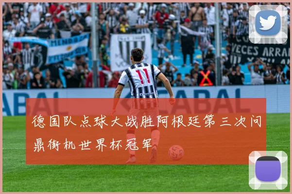 德国队点球大战胜阿根廷第三次问鼎街机世界杯冠军