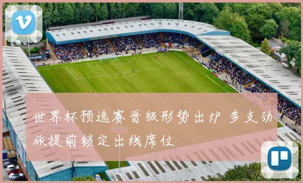 世界杯预选赛晋级形势出炉 多支劲旅提前锁定出线席位